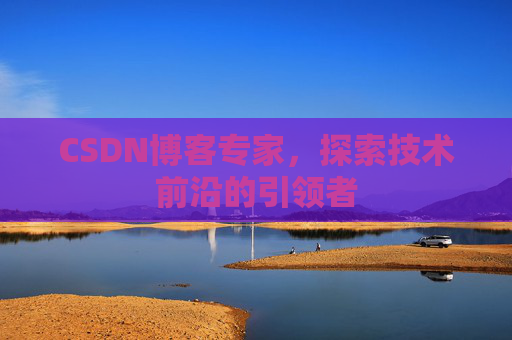 CSDN博客专家,探索技术前沿的引领者